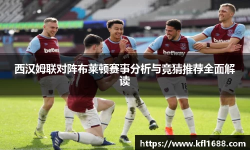 西汉姆联对阵布莱顿赛事分析与竞猜推荐全面解读