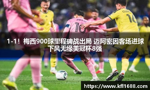1-1！梅西900球里程碑战出局 迈阿密因客场进球下风无缘美冠杯8强