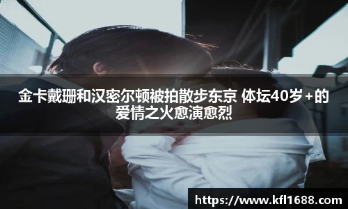 金卡戴珊和汉密尔顿被拍散步东京 体坛40岁+的爱情之火愈演愈烈