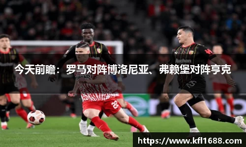 今天前瞻：罗马对阵博洛尼亚、弗赖堡对阵亨克